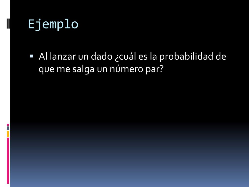 Ejemplo Al lanzar un dado ¿cuál es la probabilidad de que me salga un número par
