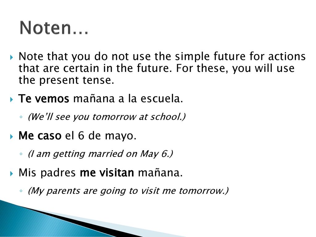 Noten… Note that you do not use the simple future for actions that are certain in the future. For these, you will use the present tense.