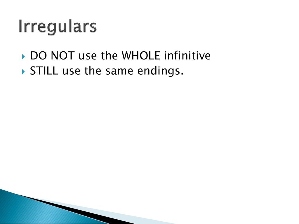 Irregulars DO NOT use the WHOLE infinitive STILL use the same endings.