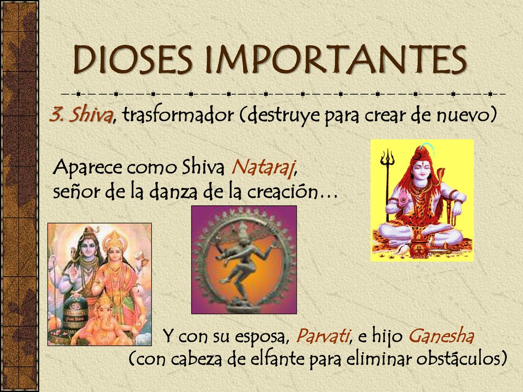DIOSES IMPORTANTES 3. Shiva, trasformador (destruye para crear de nuevo) Aparece como Shiva Nataraj, señor de la danza de la creación…