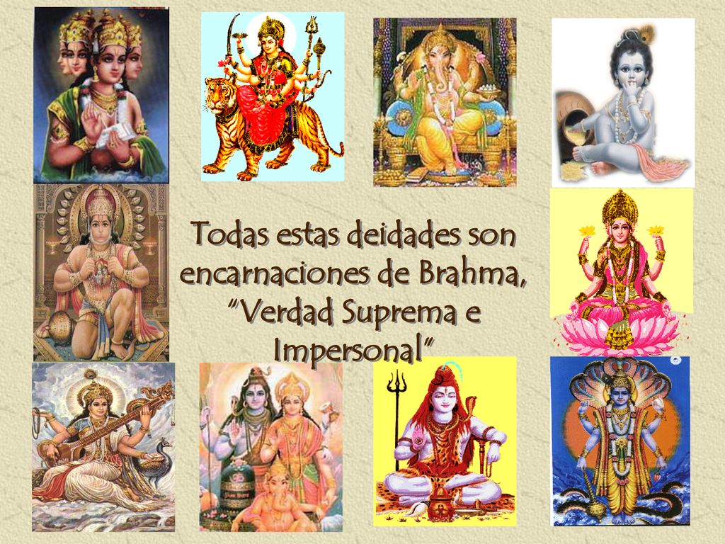 Todas estas deidades son encarnaciones de Brahma, Verdad Suprema e Impersonal
