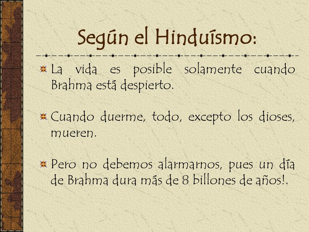 Según el Hinduísmo: La vida es posible solamente cuando Brahma está despierto. Cuando duerme, todo, excepto los dioses, mueren.