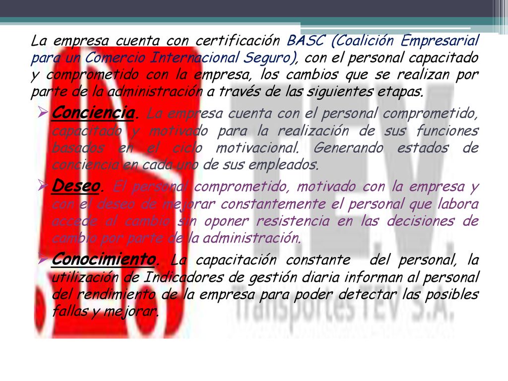 La empresa cuenta con certificación BASC (Coalición Empresarial para un Comercio Internacional Seguro), con el personal capacitado y comprometido con la empresa, los cambios que se realizan por parte de la administración a través de las siguientes etapas.