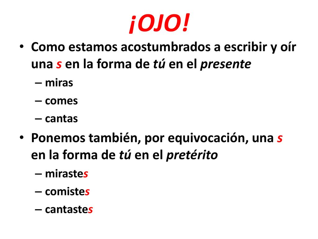 ¡OJO! Como estamos acostumbrados a escribir y oír una s en la forma de tú en el presente. miras. comes.
