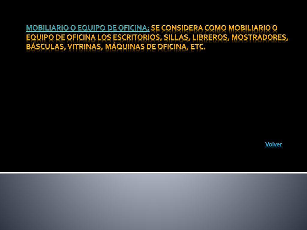 Mobiliario o equipo de oficina; Se considera como mobiliario o equipo de oficina los escritorios, sillas, libreros, mostradores, básculas, vitrinas, máquinas de oficina, etc.