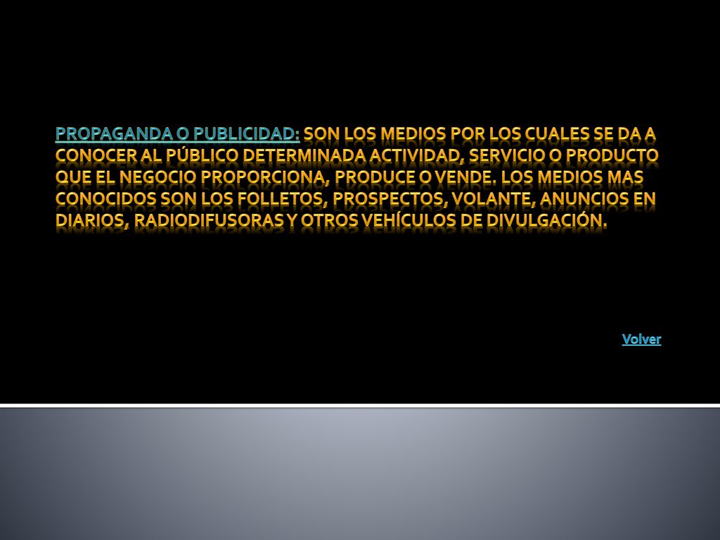 Propaganda o publicidad: Son los medios por los cuales se da a conocer al público determinada actividad, servicio o producto que el negocio proporciona, produce o vende. Los medios mas conocidos son los folletos, prospectos, volante, anuncios en diarios, radiodifusoras y otros vehículos de divulgación.
