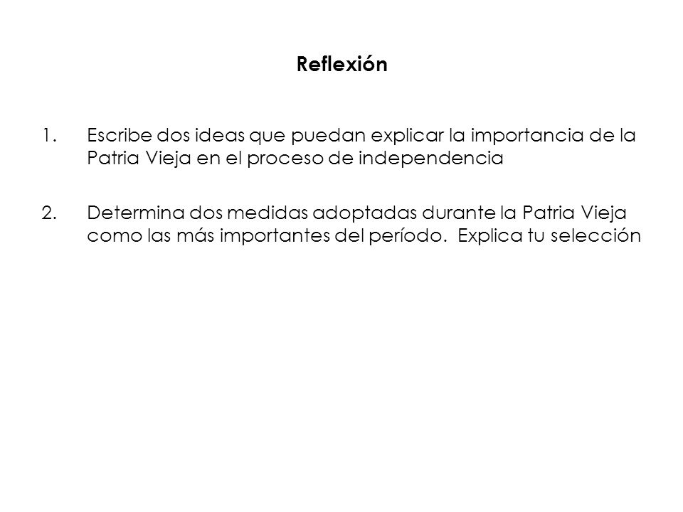 Reflexión Escribe dos ideas que puedan explicar la importancia de la Patria Vieja en el proceso de independencia.