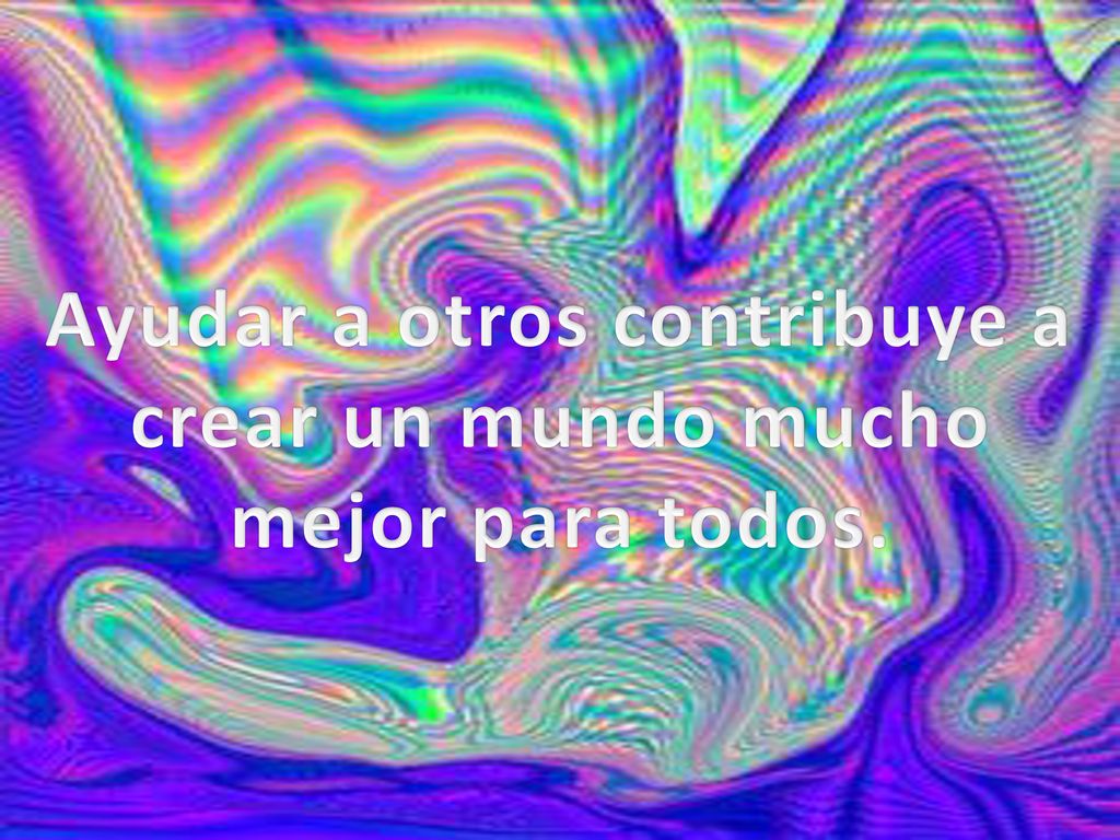 Ayudar a otros contribuye a crear un mundo mucho mejor para todos.