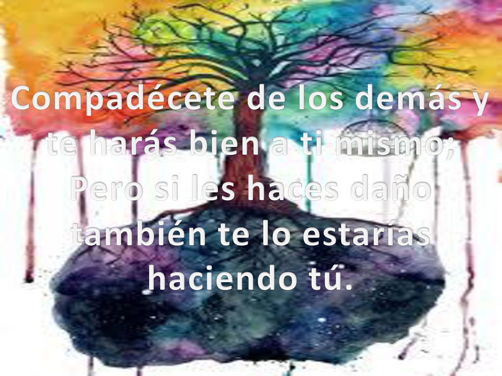 Compadécete de los demás y te harás bien a ti mismo; Pero si les haces daño también te lo estarías haciendo tú.