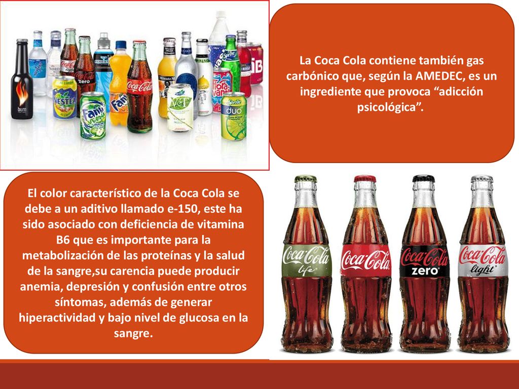 La Coca Cola contiene también gas carbónico que, según la AMEDEC, es un ingrediente que provoca adicción psicológica .
