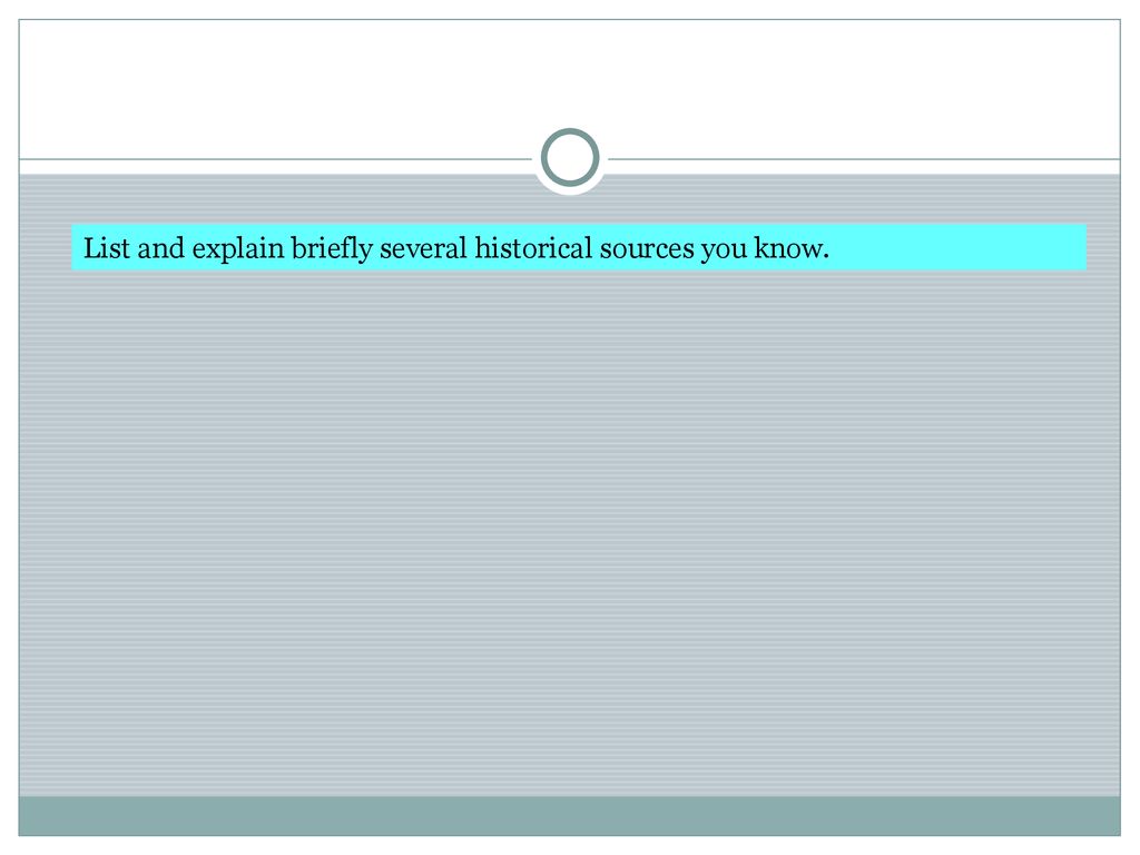 List and explain briefly several historical sources you know.