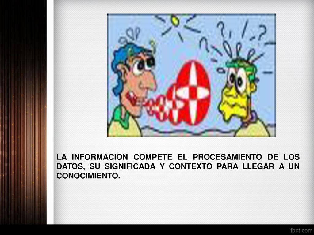 INFORMACIÓN LA INFORMACION COMPETE EL PROCESAMIENTO DE LOS DATOS, SU SIGNIFICADA Y CONTEXTO PARA LLEGAR A UN CONOCIMIENTO.