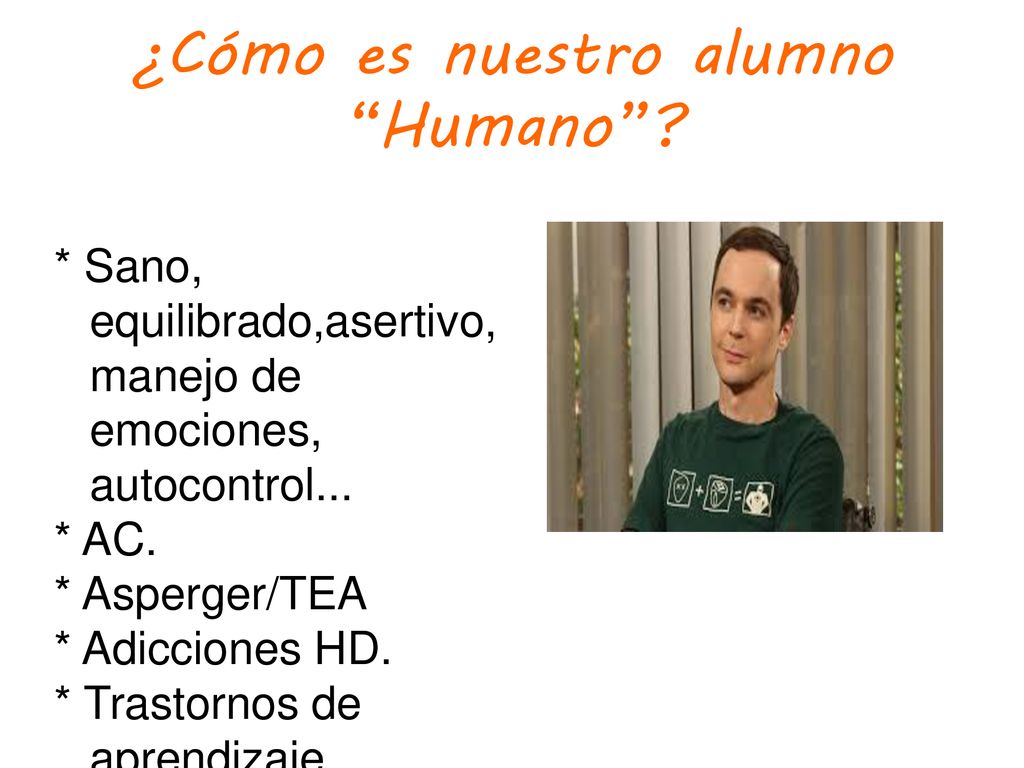 Humano * Sano, equilibrado,asertivo, manejo de emociones, autocontrol... * AC. * Asperger/TEA.
