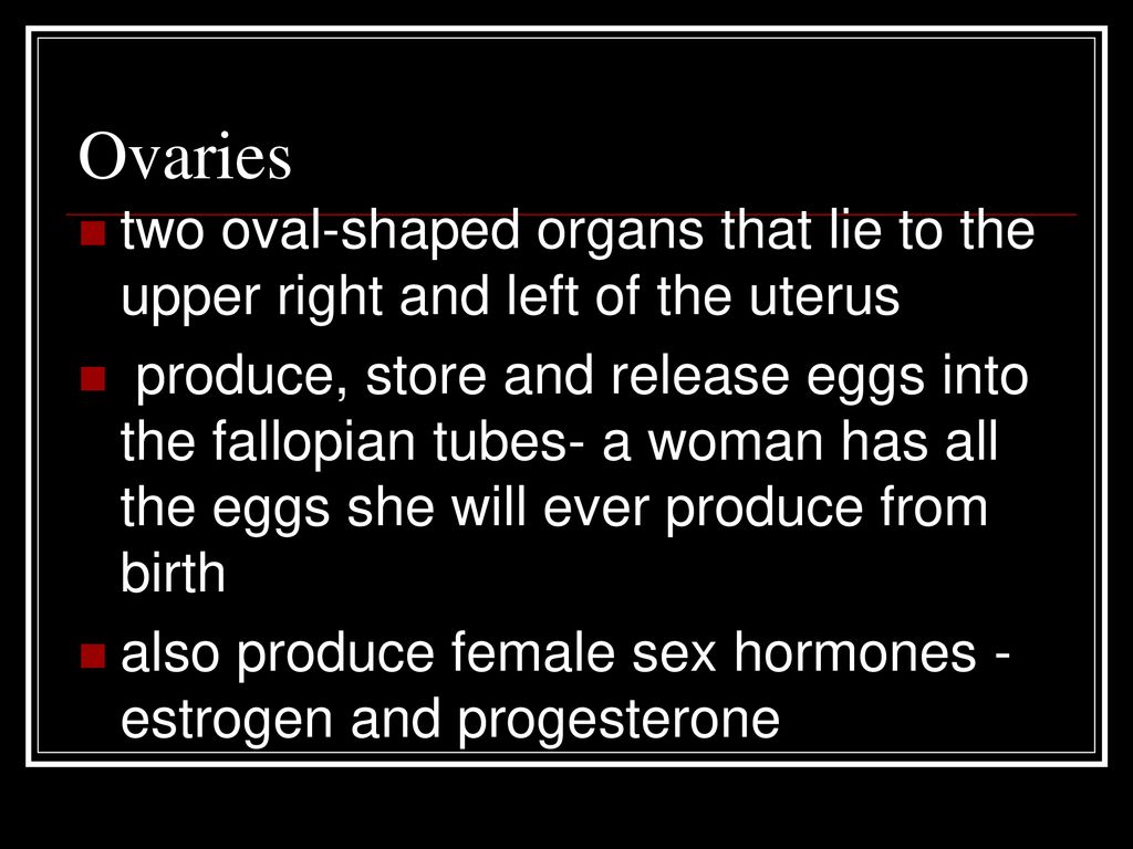 Ovaries two oval-shaped organs that lie to the upper right and left of the uterus.