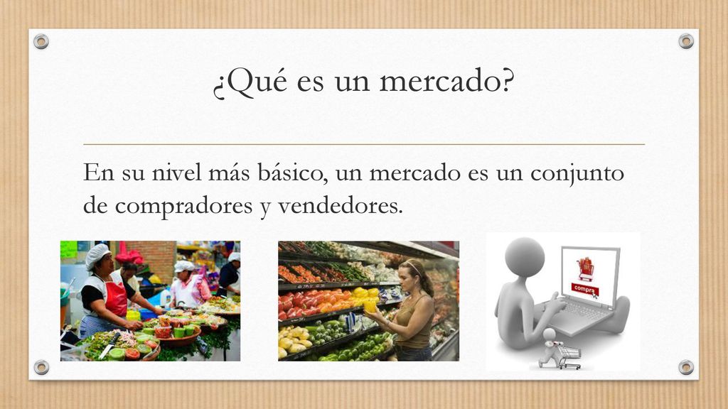 ¿Qué es un mercado En su nivel más básico, un mercado es un conjunto de compradores y vendedores.