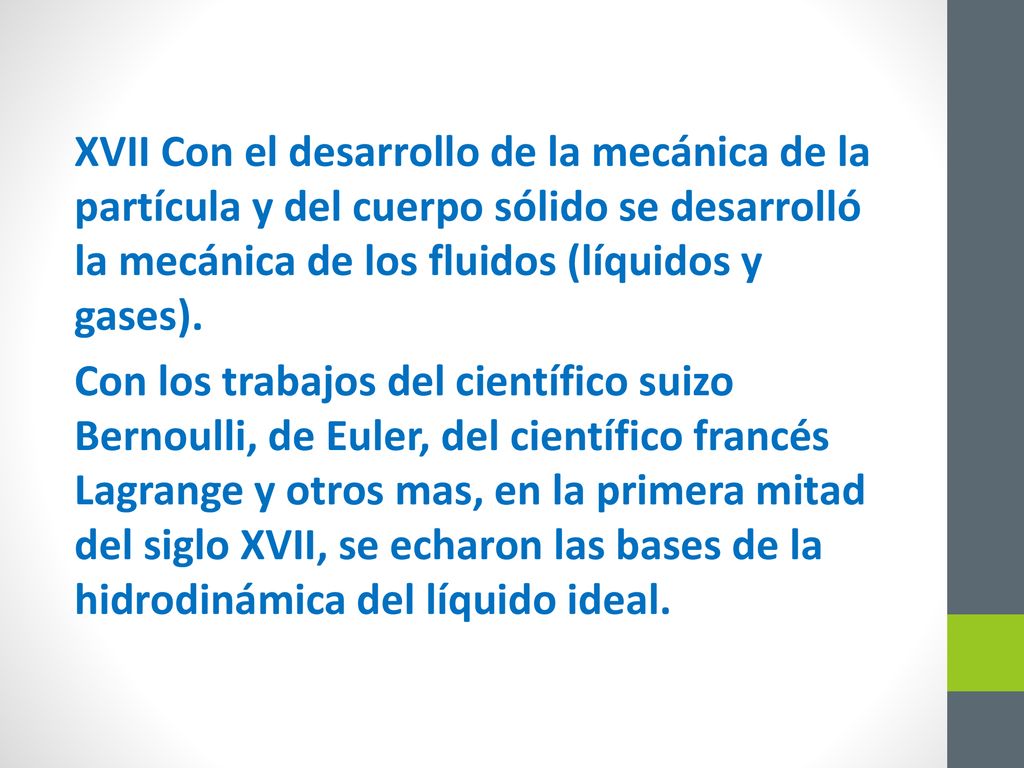 XVII Con el desarrollo de la mecánica de la partícula y del cuerpo sólido se desarrolló la mecánica de los fluidos (líquidos y gases).