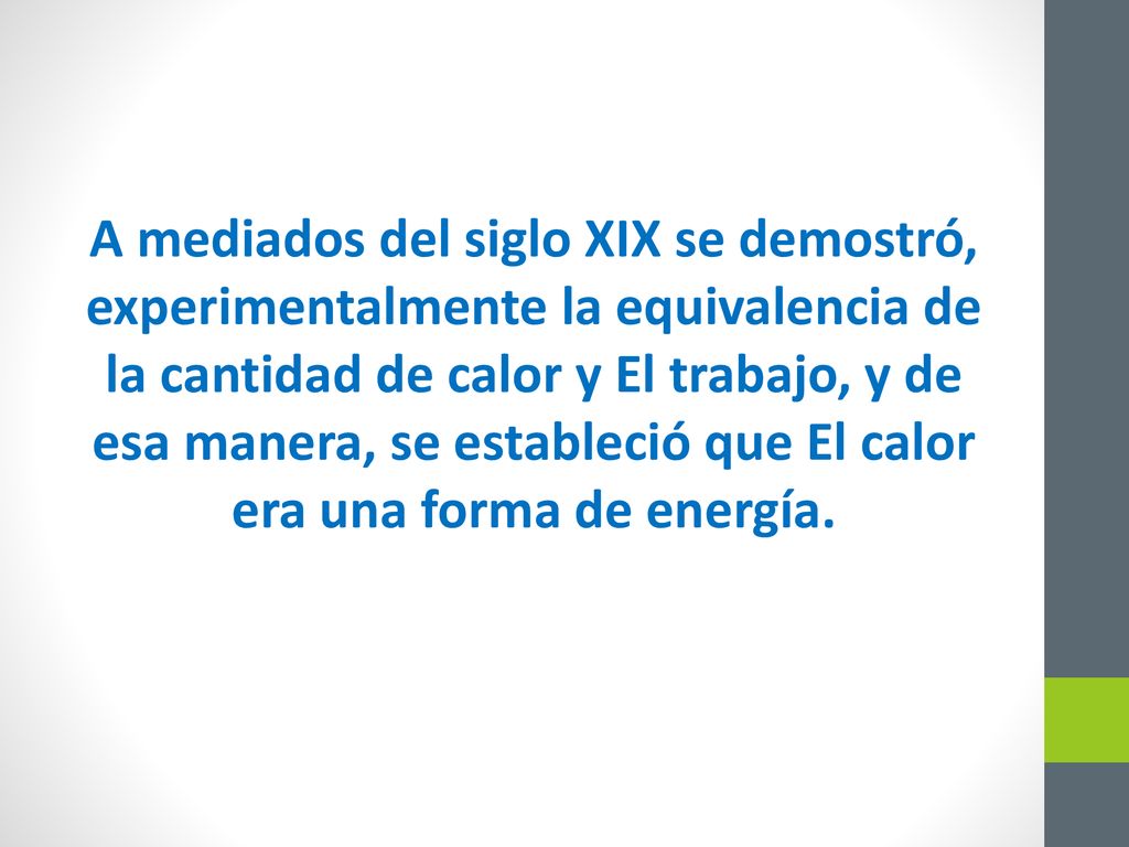 A mediados del siglo XIX se demostró, experimentalmente la equivalencia de la cantidad de calor y El trabajo, y de esa manera, se estableció que El calor era una forma de energía.