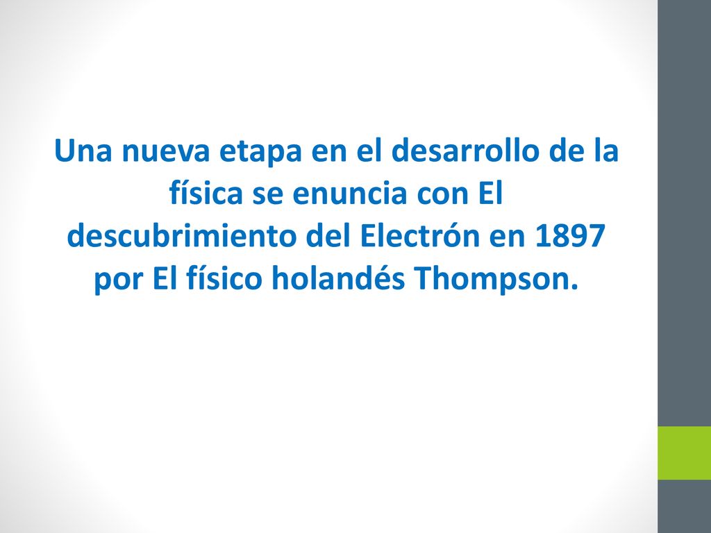 Una nueva etapa en el desarrollo de la física se enuncia con El descubrimiento del Electrón en 1897 por El físico holandés Thompson.