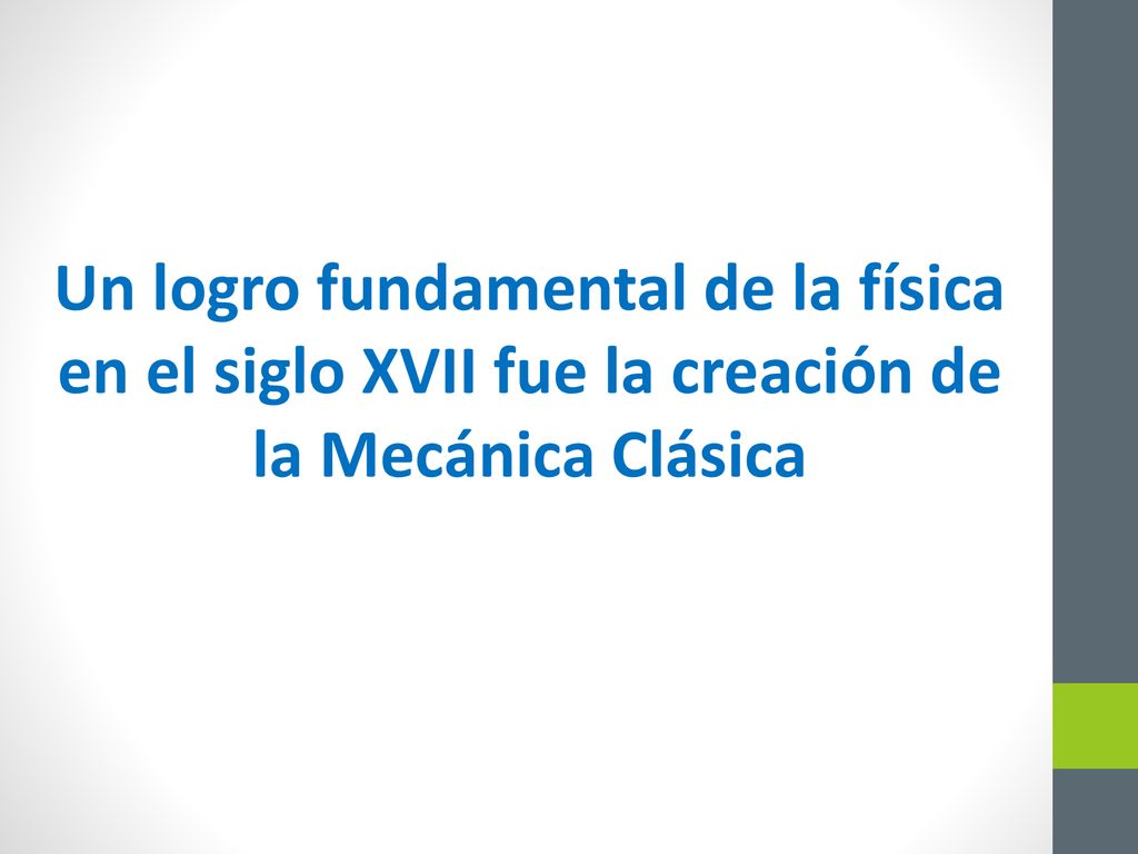 Un logro fundamental de la física en el siglo XVII fue la creación de la Mecánica Clásica