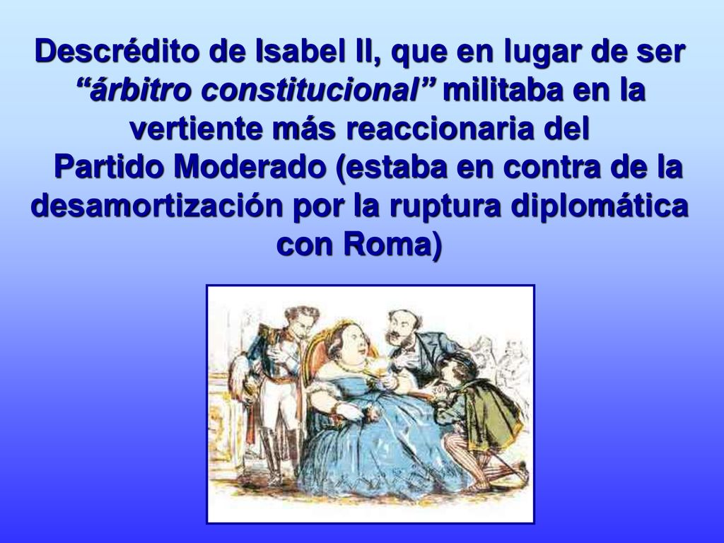 Descrédito de Isabel II, que en lugar de ser árbitro constitucional militaba en la vertiente más reaccionaria del