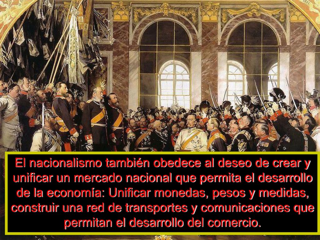 El nacionalismo también obedece al deseo de crear y unificar un mercado nacional que permita el desarrollo de la economía: Unificar monedas, pesos y medidas, construir una red de transportes y comunicaciones que permitan el desarrollo del comercio.
