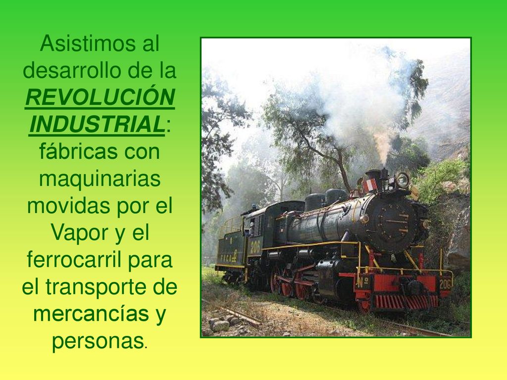 Asistimos al desarrollo de la REVOLUCIÓN INDUSTRIAL: fábricas con maquinarias movidas por el Vapor y el ferrocarril para el transporte de mercancías y personas.