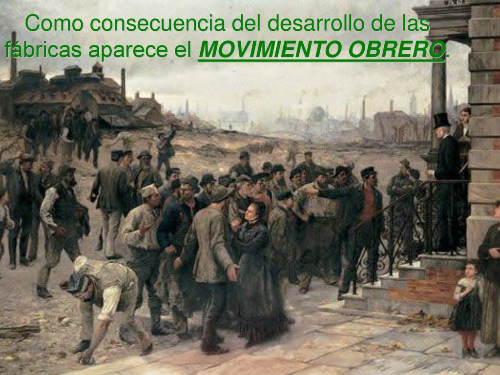 Como consecuencia del desarrollo de las fábricas aparece el MOVIMIENTO OBRERO.