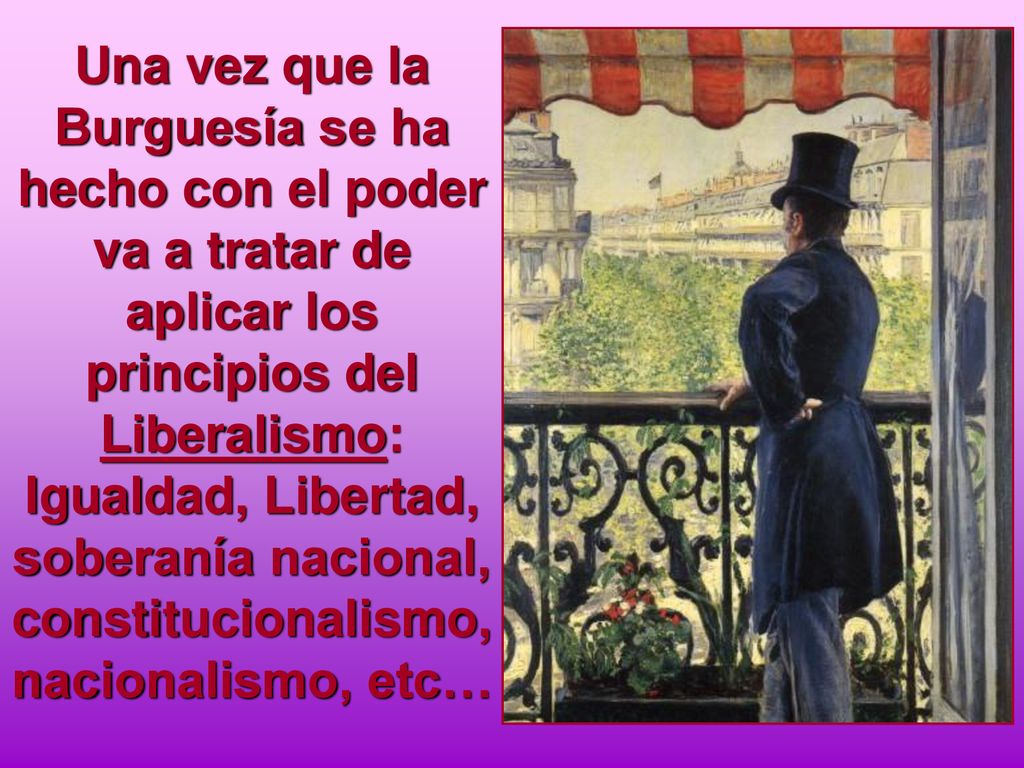 Una vez que la Burguesía se ha hecho con el poder va a tratar de aplicar los principios del Liberalismo: Igualdad, Libertad, soberanía nacional, constitucionalismo, nacionalismo, etc…