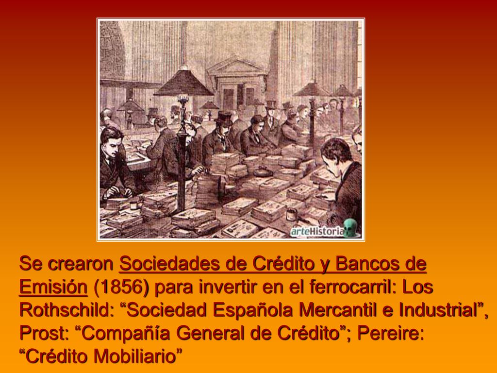 Se crearon Sociedades de Crédito y Bancos de Emisión (1856) para invertir en el ferrocarril: Los Rothschild: Sociedad Española Mercantil e Industrial , Prost: Compañía General de Crédito ; Pereire: Crédito Mobiliario
