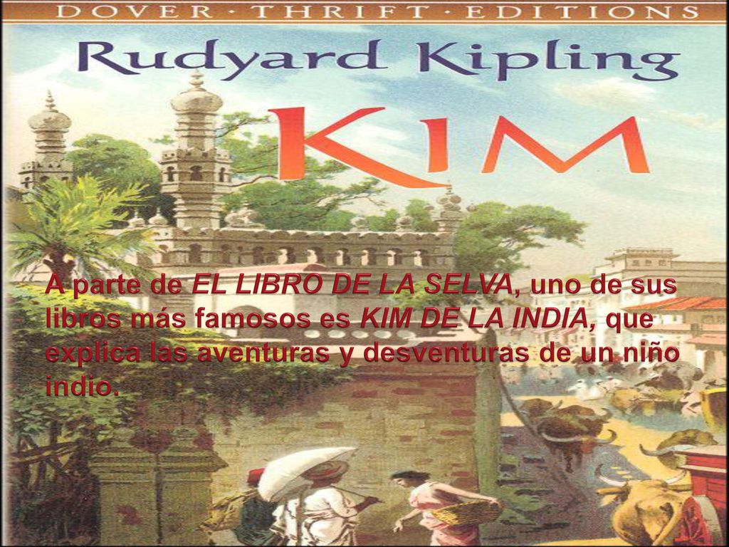 A parte de EL LIBRO DE LA SELVA, uno de sus libros más famosos es KIM DE LA INDIA, que explica las aventuras y desventuras de un niño indio.