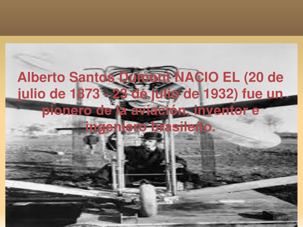 Alberto Santos Dumont NACIO EL (20 de julio de de julio de 1932) fue un pionero de la aviación, inventor e ingeniero brasileño.