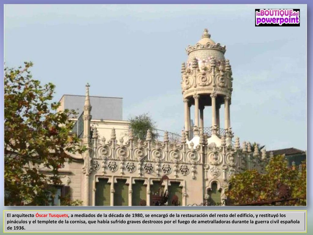 El arquitecto Óscar Tusquets, a mediados de la década de 1980, se encargó de la restauración del resto del edificio, y restituyó los pináculos y el templete de la cornisa, que había sufrido graves destrozos por el fuego de ametralladoras durante la guerra civil española de 1936.