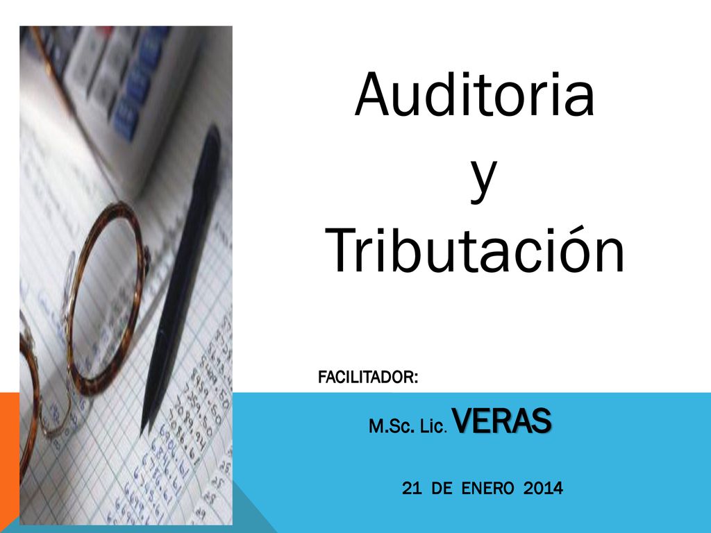 Auditoria y Tributación FACILITADOR: M.Sc. Lic. VERAS 21 DE ENERO 2014