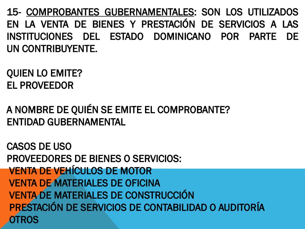 15- COMPROBANTES GUBERNAMENTALES: SON LOS UTILIZADOS EN LA VENTA DE BIENES Y PRESTACIÓN DE SERVICIOS A LAS INSTITUCIONES DEL ESTADO DOMINICANO POR PARTE DE UN CONTRIBUYENTE.