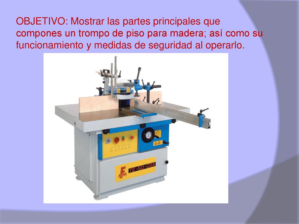 OBJETIVO: Mostrar las partes principales que compones un trompo de piso para madera; así como su funcionamiento y medidas de seguridad al operarlo.