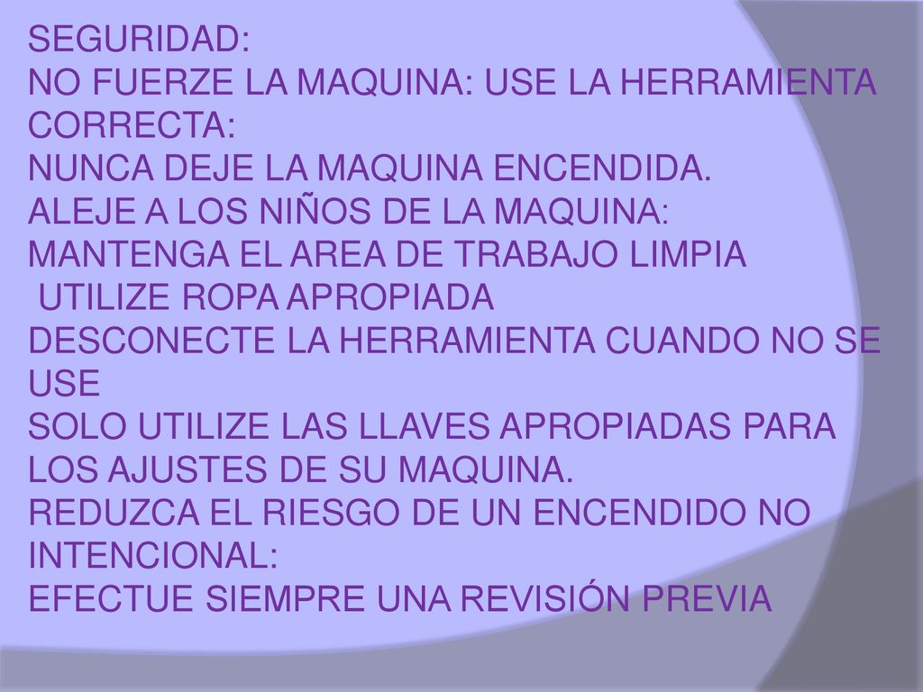 SEGURIDAD: NO FUERZE LA MAQUINA: USE LA HERRAMIENTA CORRECTA: NUNCA DEJE LA MAQUINA ENCENDIDA. ALEJE A LOS NIÑOS DE LA MAQUINA:
