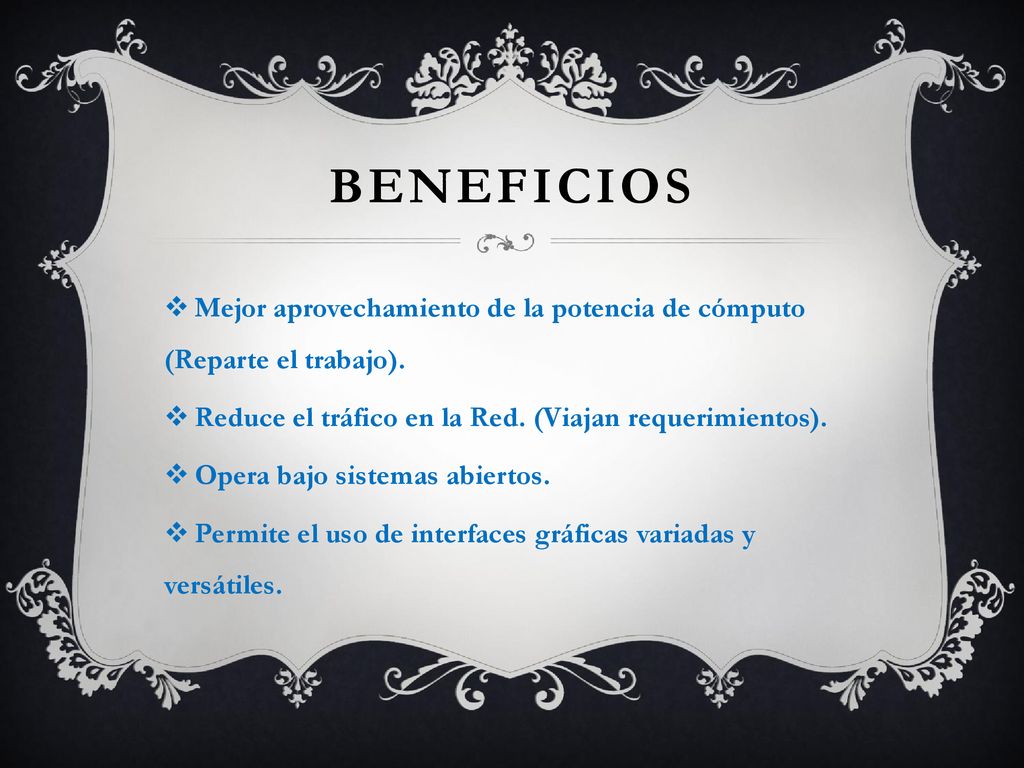 beneficios Mejor aprovechamiento de la potencia de cómputo (Reparte el trabajo). Reduce el tráfico en la Red. (Viajan requerimientos).