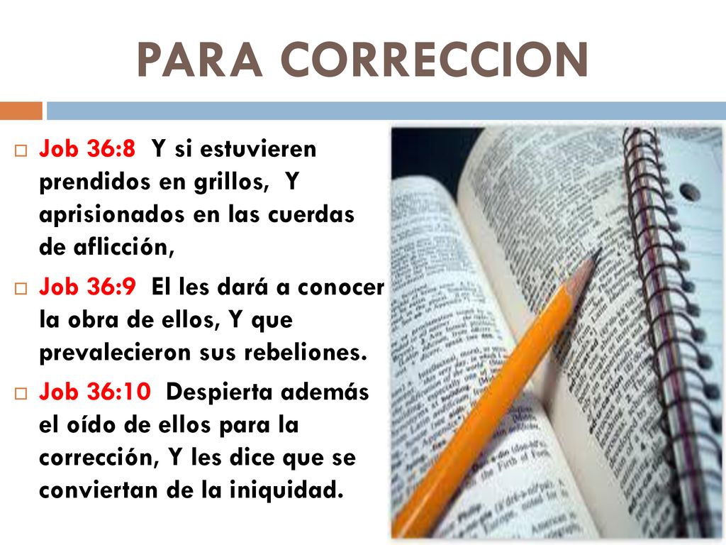 PARA CORRECCION Job 36:8 Y si estuvieren prendidos en grillos, Y aprisionados en las cuerdas de aflicción,