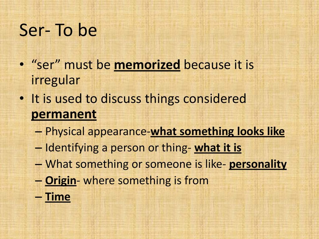 Ser- To be ser must be memorized because it is irregular