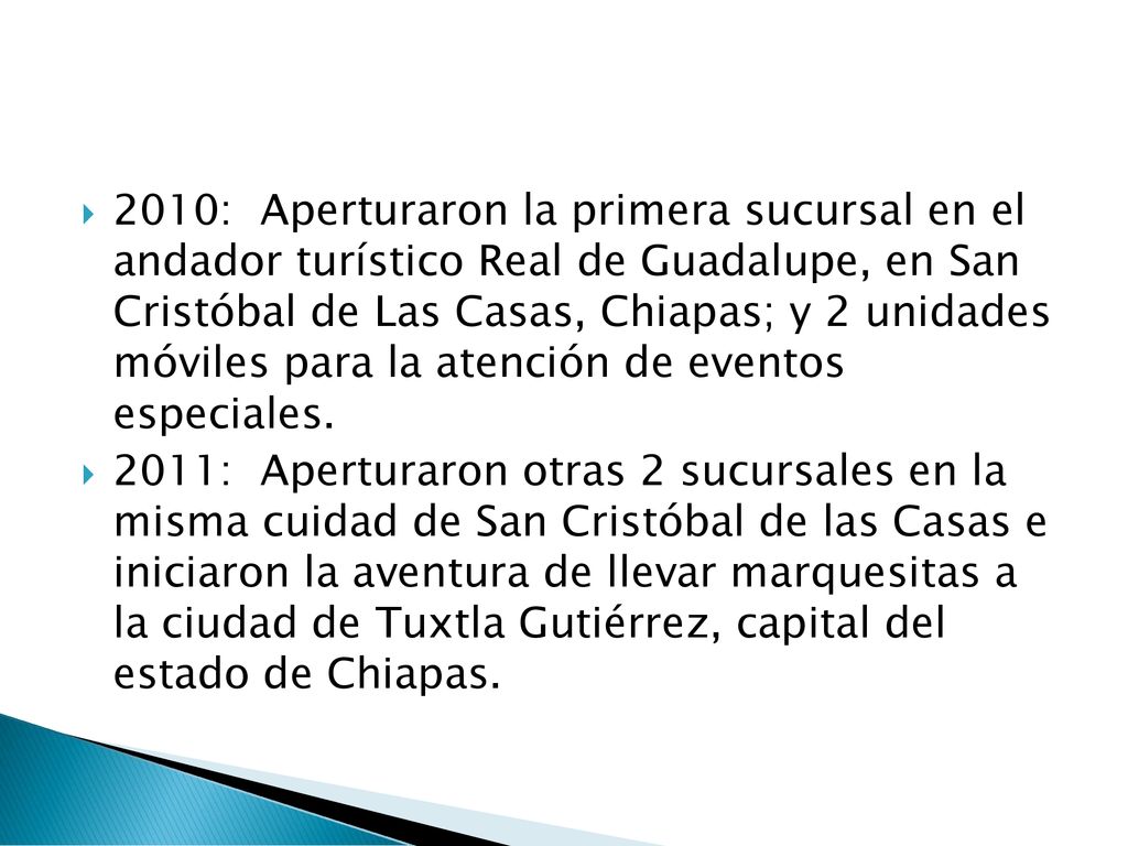 2010: Aperturaron la primera sucursal en el andador turístico Real de Guadalupe, en San Cristóbal de Las Casas, Chiapas; y 2 unidades móviles para la atención de eventos especiales.