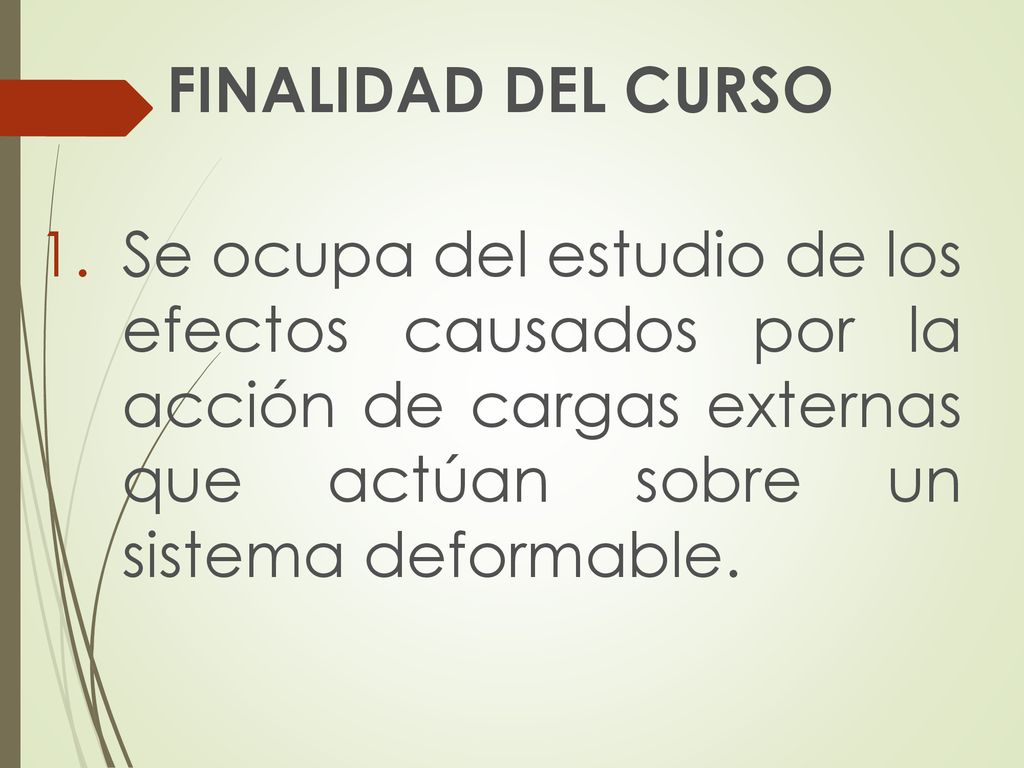 FINALIDAD DEL CURSO Se ocupa del estudio de los efectos causados por la acción de cargas externas que actúan sobre un sistema deformable.