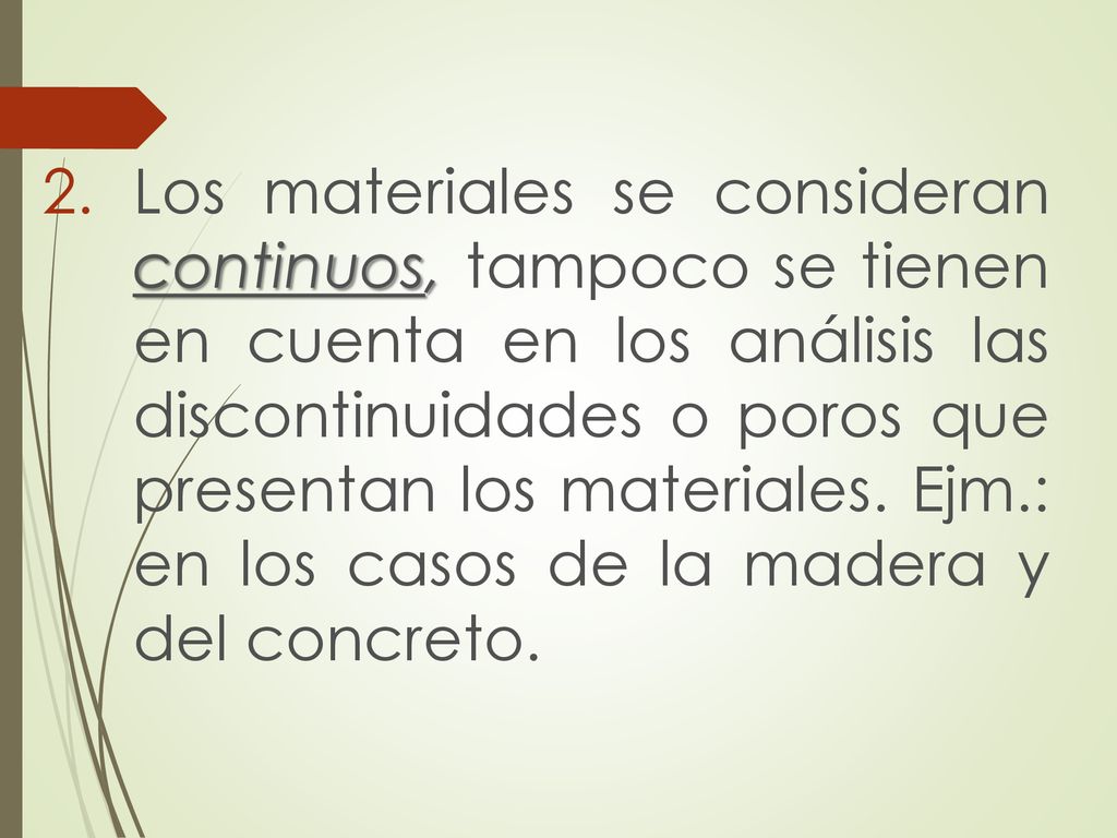 Los materiales se consideran continuos, tampoco se tienen en cuenta en los análisis las discontinuidades o poros que presentan los materiales.