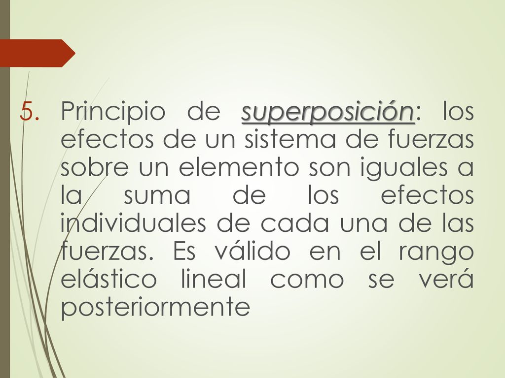 Principio de superposición: los efectos de un sistema de fuerzas sobre un elemento son iguales a la suma de los efectos individuales de cada una de las fuerzas.