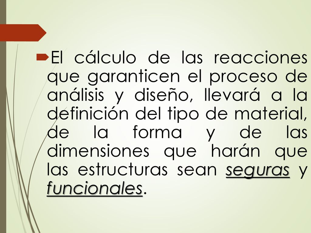 El cálculo de las reacciones que garanticen el proceso de análisis y diseño, llevará a la definición del tipo de material, de la forma y de las dimensiones que harán que las estructuras sean seguras y funcionales.