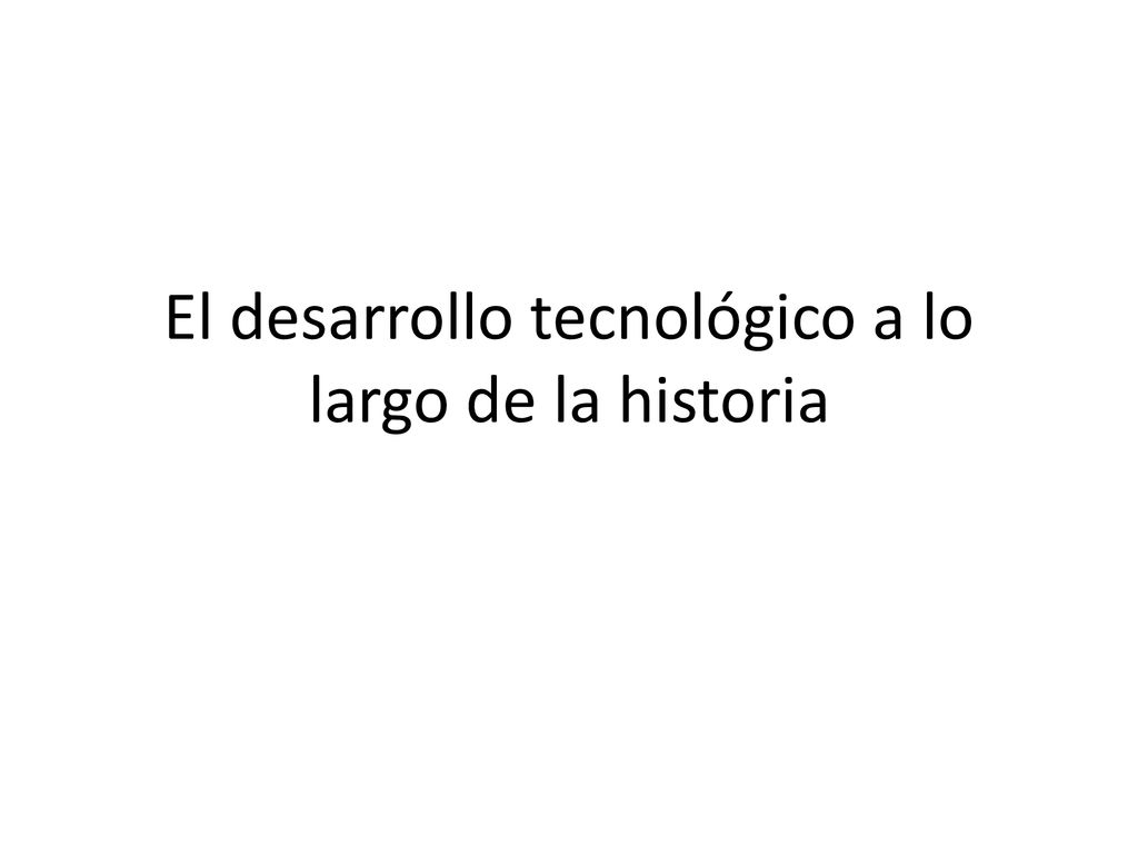 El desarrollo tecnológico a lo largo de la historia