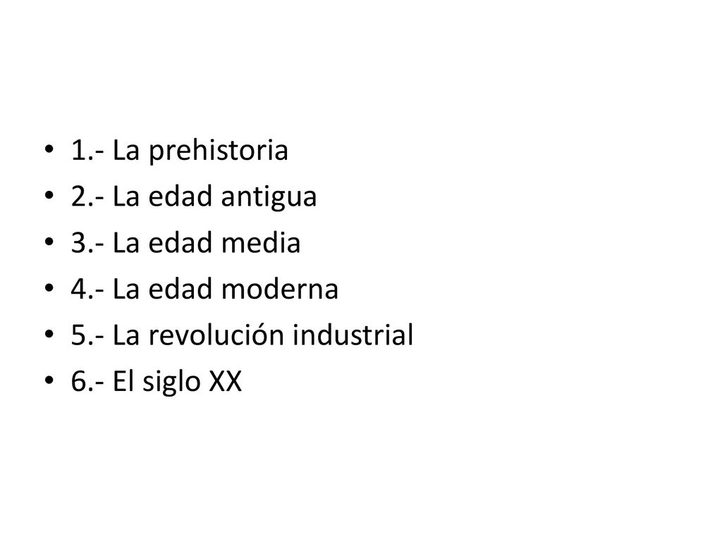 1.- La prehistoria 2.- La edad antigua. 3.- La edad media. 4.- La edad moderna. 5.- La revolución industrial.