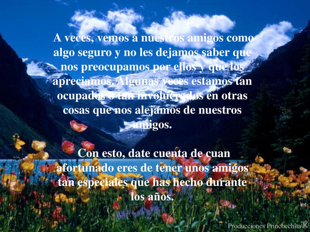 A veces, vemos a nuestros amigos como algo seguro y no les dejamos saber que nos preocupamos por ellos y que los apreciamos. Algunas veces estamos tan ocupados o tan involucrados en otras cosas que nos alejamos de nuestros amigos.