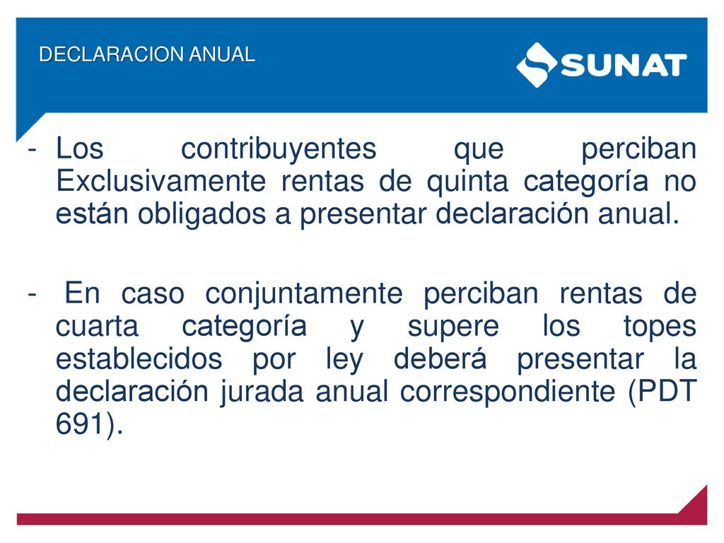 DECLARACION ANUAL Los contribuyentes que perciban Exclusivamente rentas de quinta categoría no están obligados a presentar declaración anual.