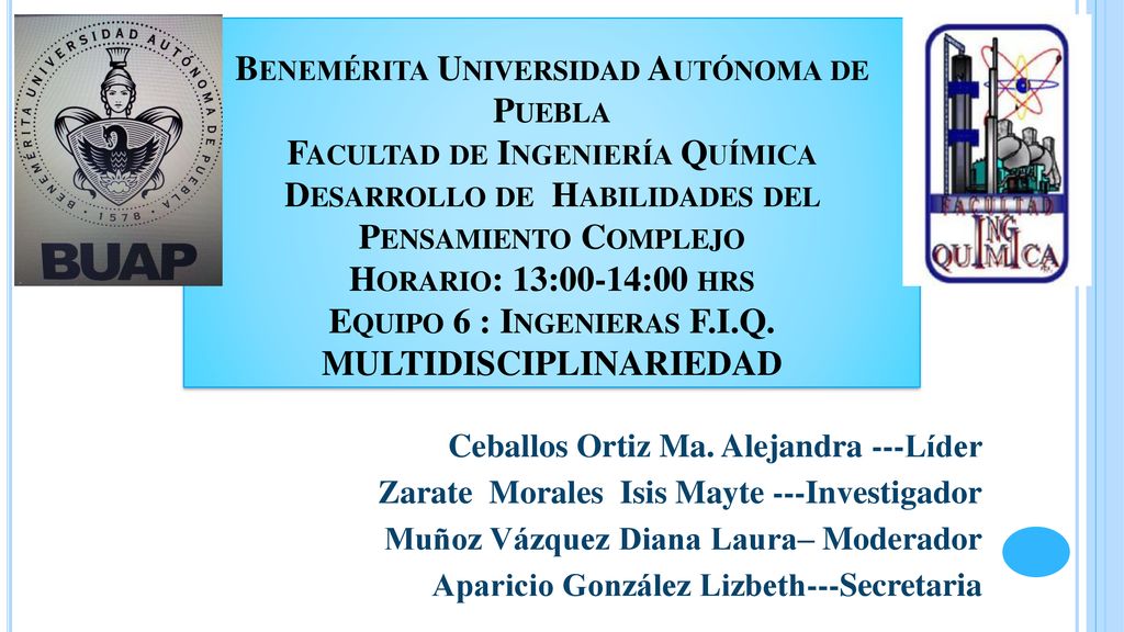 Benemérita Universidad Autónoma de Puebla Facultad de Ingeniería Química Desarrollo de Habilidades del Pensamiento Complejo Horario: 13:00-14:00 hrs Equipo 6 : Ingenieras F.I.Q. MULTIDISCIPLINARIEDAD