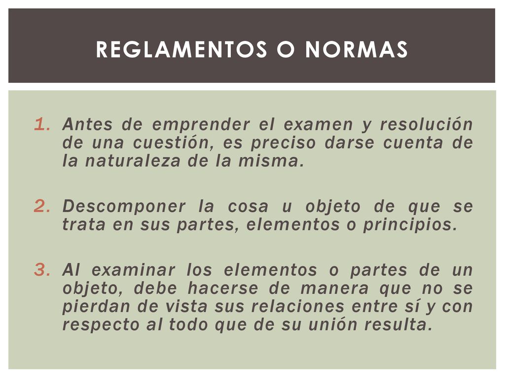 REGLAMENTOS O NORMAS Antes de emprender el examen y resolución de una cuestión, es preciso darse cuenta de la naturaleza de la misma.